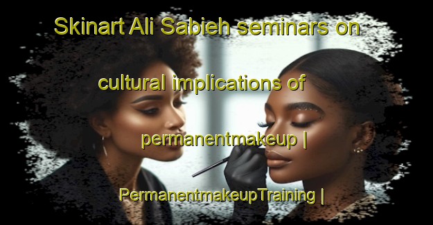 Skinart Ali Sabieh seminars on cultural implications of permanentmakeup | PermanentmakeupTraining | PermanentmakeupClasses | SkinartTraining-Djibouti